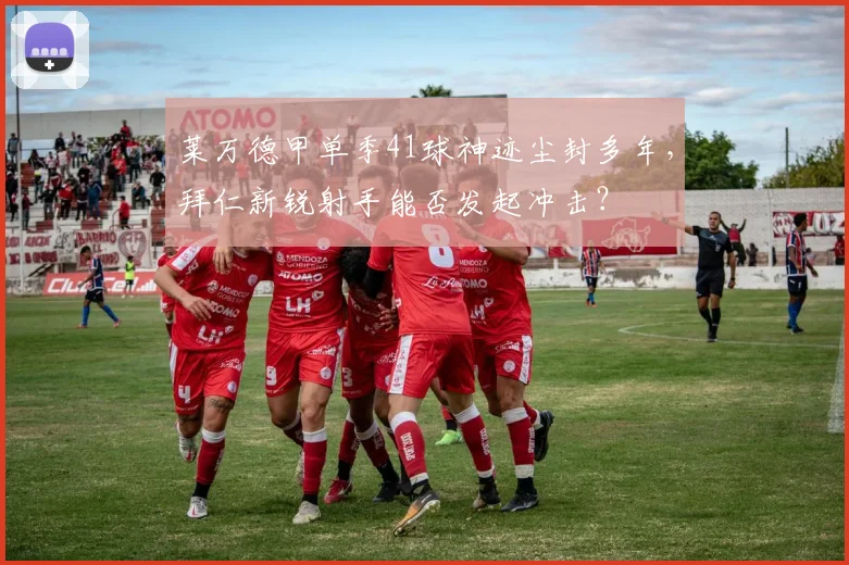 莱万德甲单季41球神迹尘封多年，拜仁新锐射手能否发起冲击？