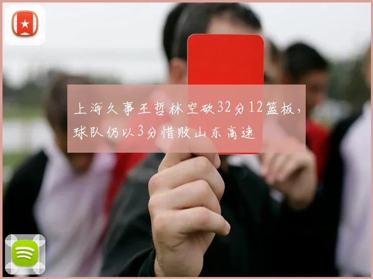 上海久事王哲林空砍32分12篮板，球队仍以3分惜败山东高速