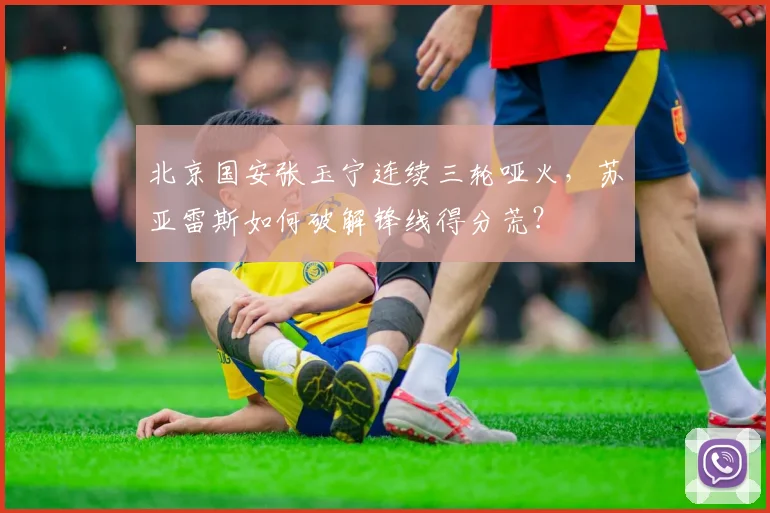北京国安张玉宁连续三轮哑火，苏亚雷斯如何破解锋线得分荒？