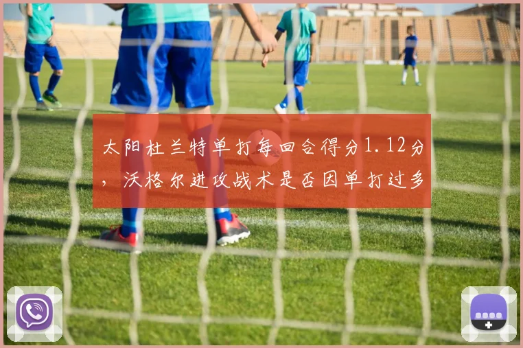 太阳杜兰特单打每回合得分1.12分,沃格尔进攻战术是否因单打过多而僵化?