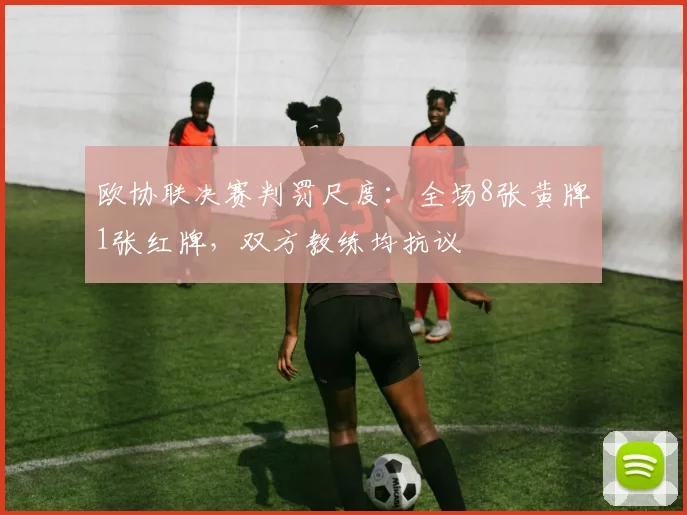 欧协联决赛判罚尺度：全场8张黄牌1张红牌，双方教练均抗议